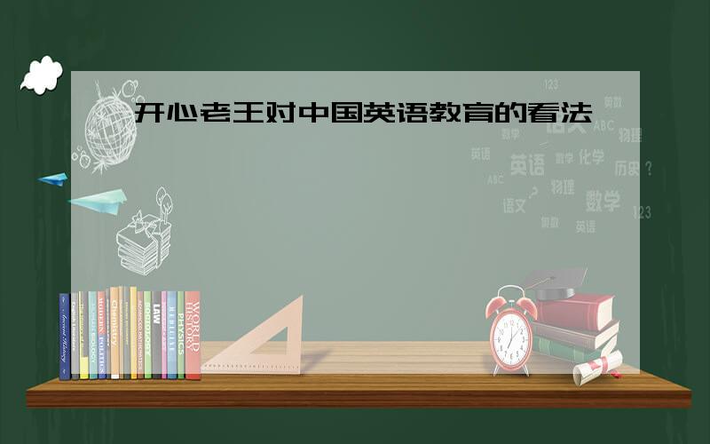 开心老王对中国英语教育的看法