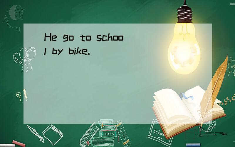 He go to school by bike.