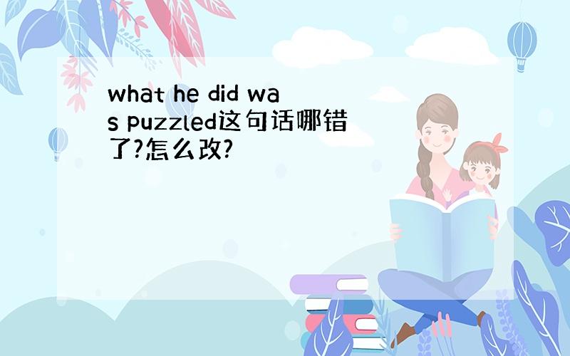 what he did was puzzled这句话哪错了?怎么改?