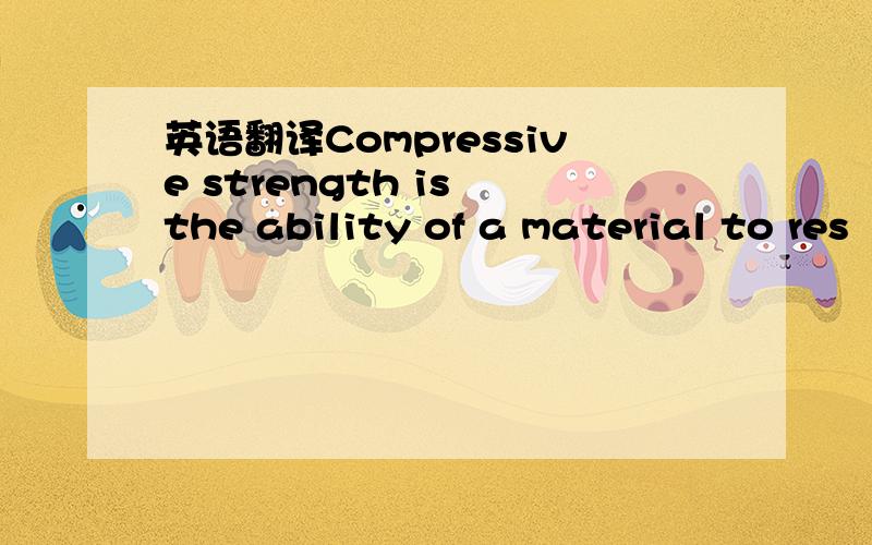 英语翻译Compressive strength is the ability of a material to res