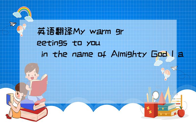 英语翻译My warm greetings to you in the name of Almighty God I a