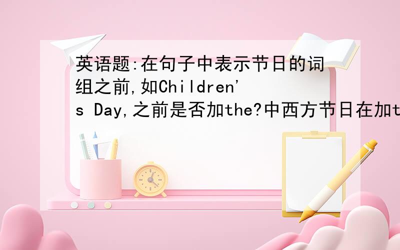 英语题:在句子中表示节日的词组之前,如Children's Day,之前是否加the?中西方节日在加the上有区别吗?