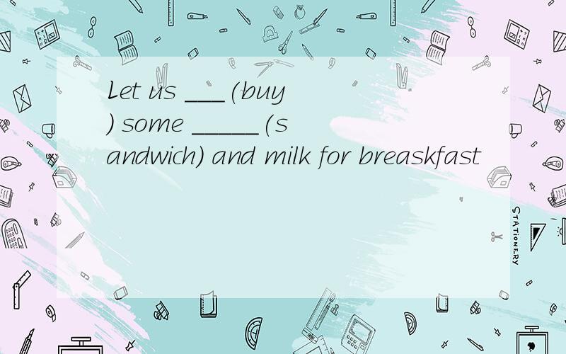 Let us ___(buy) some _____(sandwich) and milk for breaskfast
