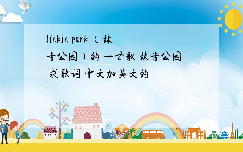 linkin park （林肯公园）的 一首歌 林肯公园 求歌词 中文加英文的