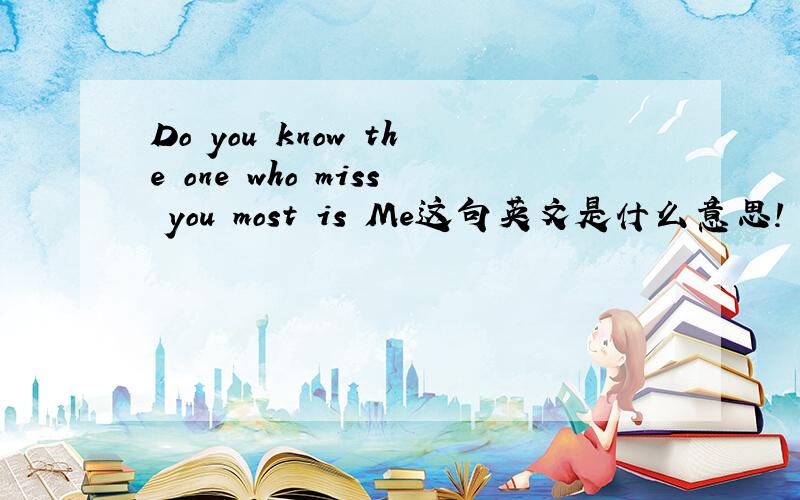 Do you know the one who miss you most is Me这句英文是什么意思!