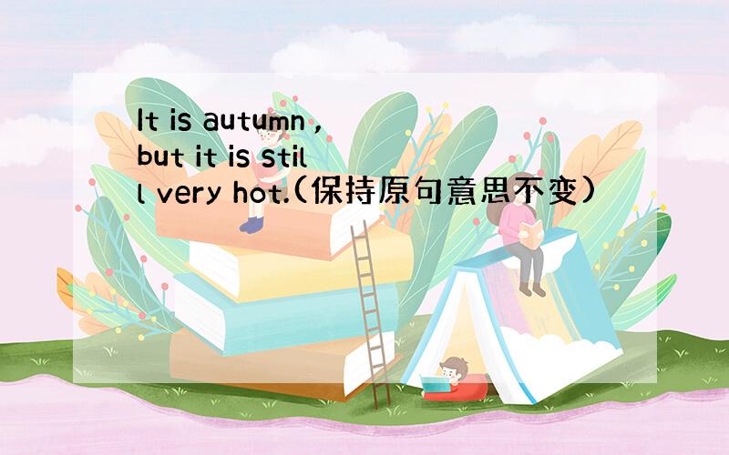 It is autumn ,but it is still very hot.(保持原句意思不变)