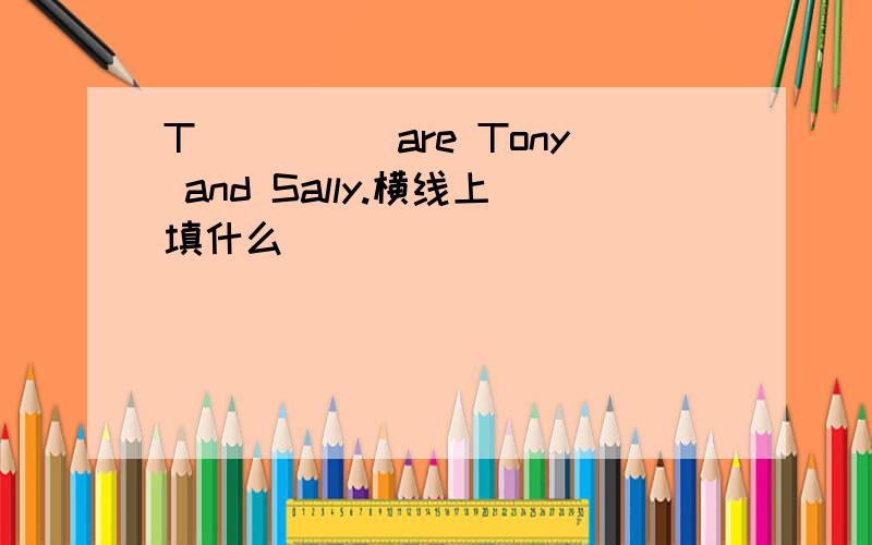 T_____are Tony and Sally.横线上填什么