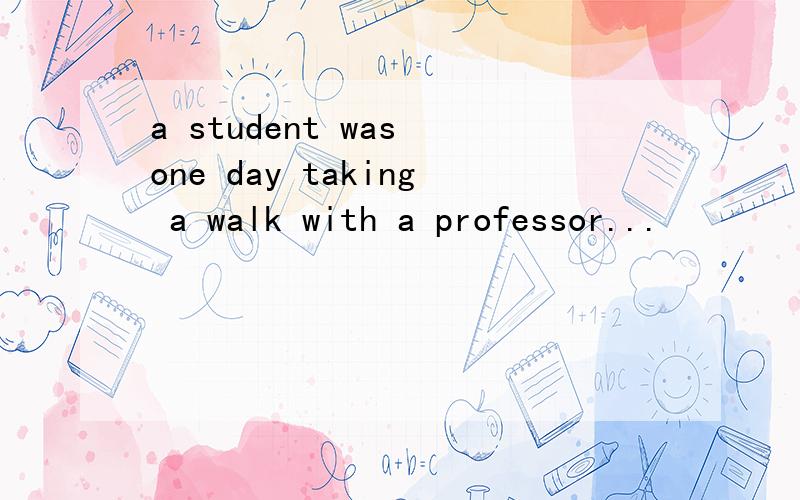 a student was one day taking a walk with a professor...