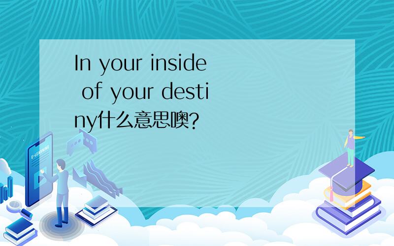 In your inside of your destiny什么意思噢?