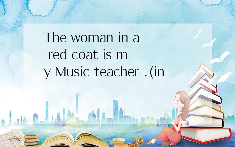 The woman in a red coat is my Music teacher .(in