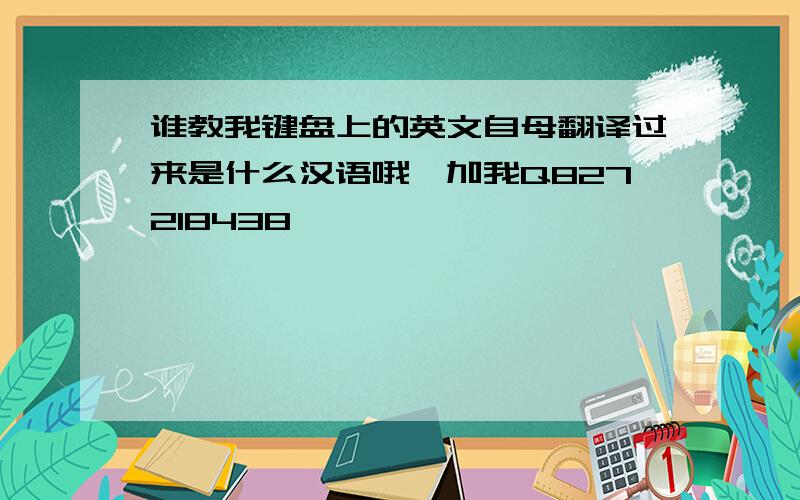 谁教我键盘上的英文自母翻译过来是什么汉语哦,加我Q827218438