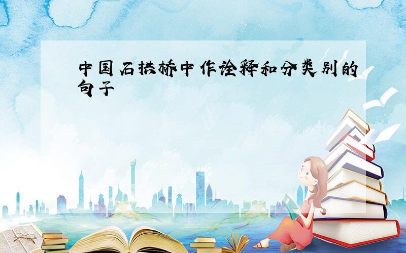 中国石拱桥中作诠释和分类别的句子