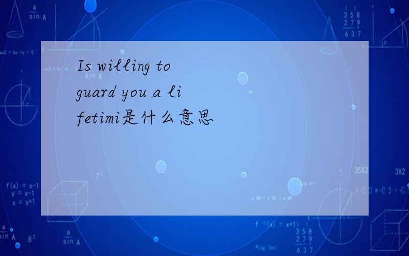 Is willing to guard you a lifetimi是什么意思