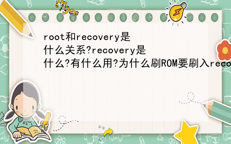 root和recovery是什么关系?recovery是什么?有什么用?为什么刷ROM要刷入recovery?