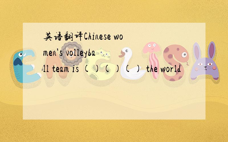 英语翻译Chinese women's volleyball team is ()()() the world