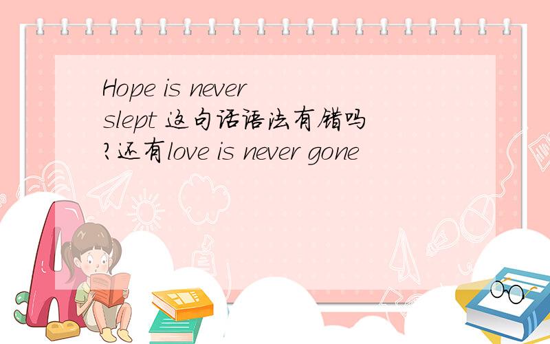 Hope is never slept 这句话语法有错吗?还有love is never gone