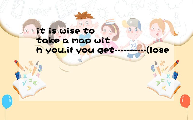 it is wise to take a map with you.if you get-----------(lose