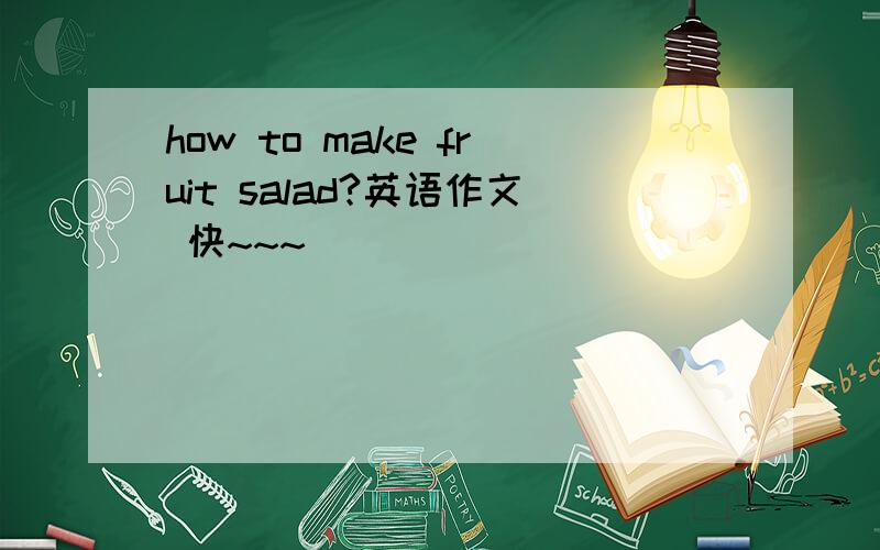 how to make fruit salad?英语作文 快~~~