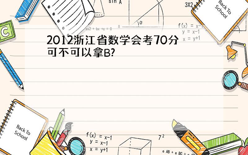 2012浙江省数学会考70分可不可以拿B?