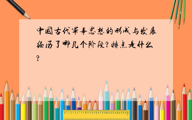 中国古代军事思想的形成与发展经历了哪几个阶段?特点是什么?