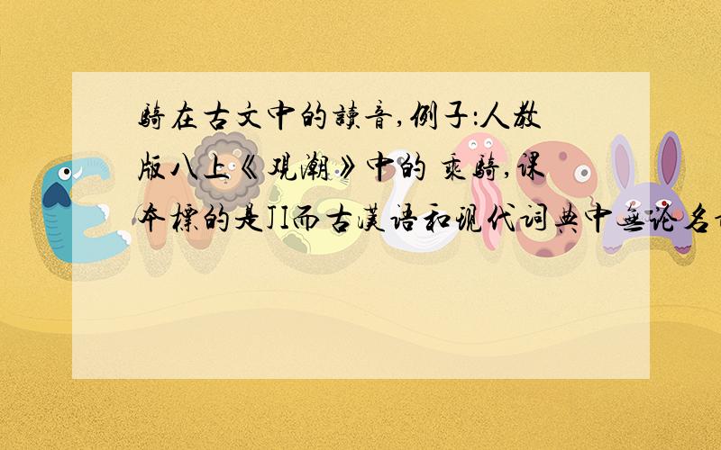 骑在古文中的读音,例子：人教版八上《观潮》中的 乘骑,课本标的是JI而古汉语和现代词典中无论名词还是动词都是QI到底怎么