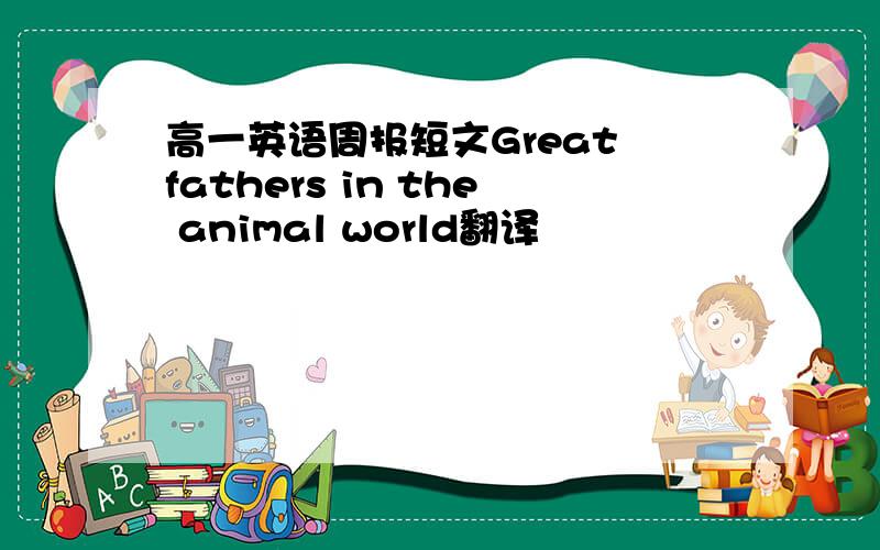 高一英语周报短文Great fathers in the animal world翻译