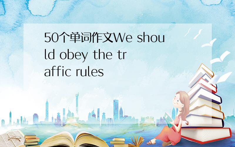 50个单词作文We should obey the traffic rules