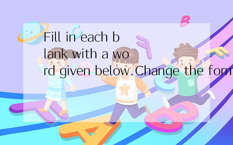 Fill in each blank with a word given below.Change the form o