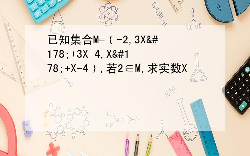 已知集合M=﹛-2,3X²+3X-4,X²+X-4﹜,若2∈M,求实数X
