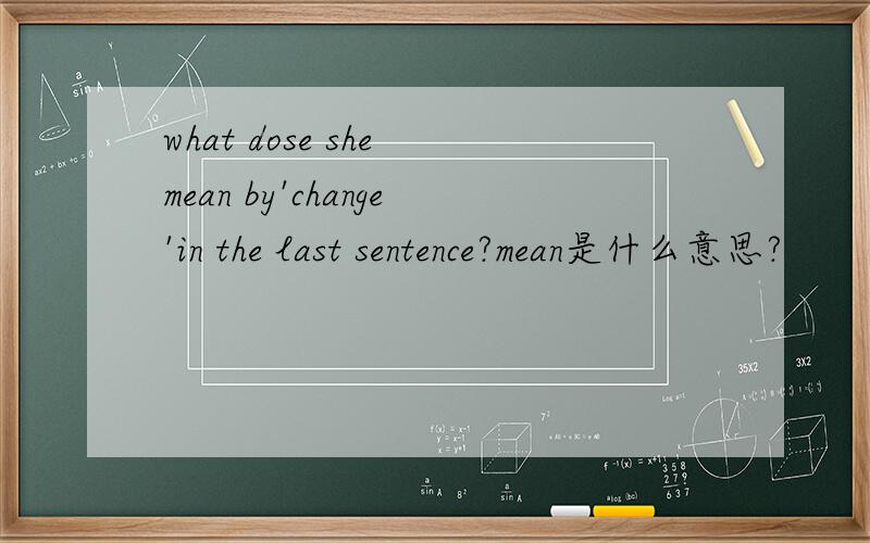 what dose she mean by'change'in the last sentence?mean是什么意思?