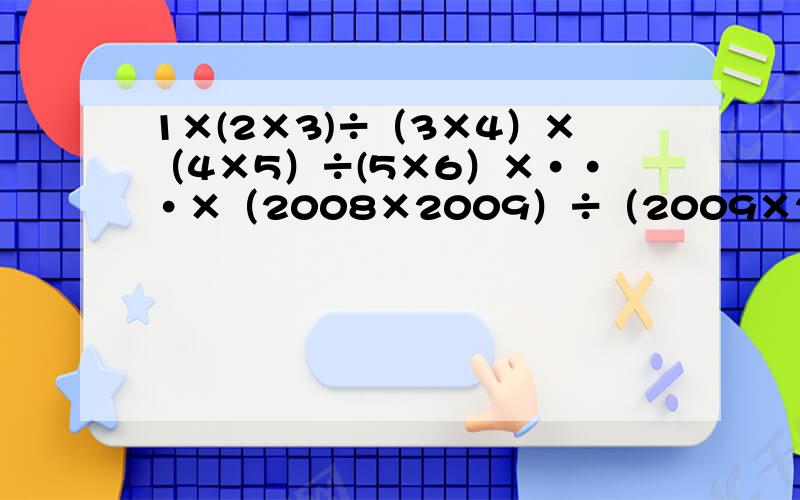 1×(2×3)÷（3×4）×（4×5）÷(5×6）×···×（2008×2009）÷（2009×2010）等于多少?