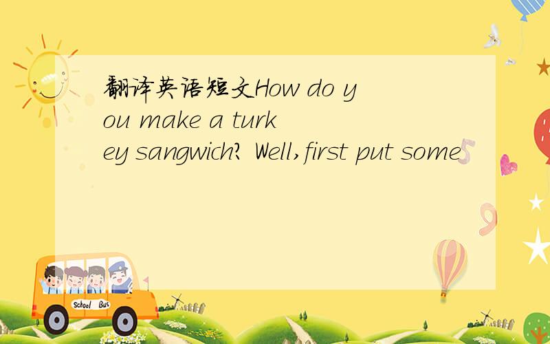 翻译英语短文How do you make a turkey sangwich? Well,first put some