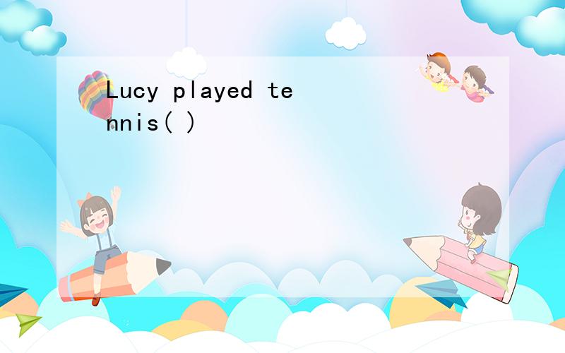 Lucy played tennis( )