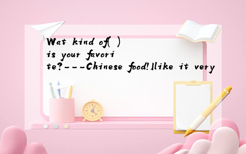 Wat kind of( )is your favorite?---Chinese food!Ilike it very