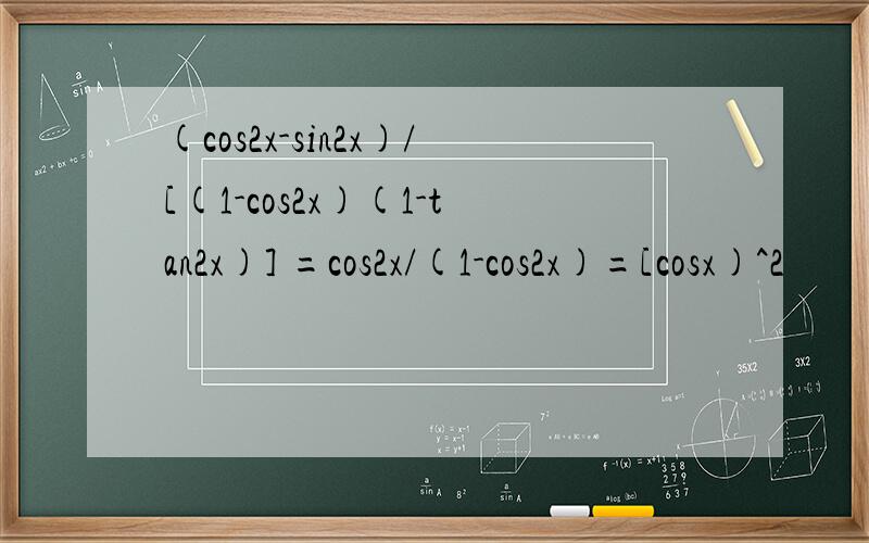 (cos2x-sin2x)/[(1-cos2x)(1-tan2x)] =cos2x/(1-cos2x)=[cosx)^2