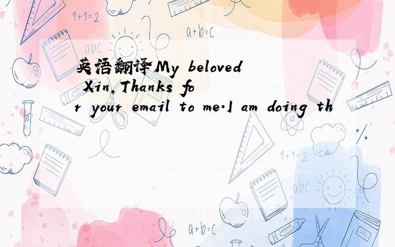 英语翻译My beloved Xin,Thanks for your email to me.I am doing th