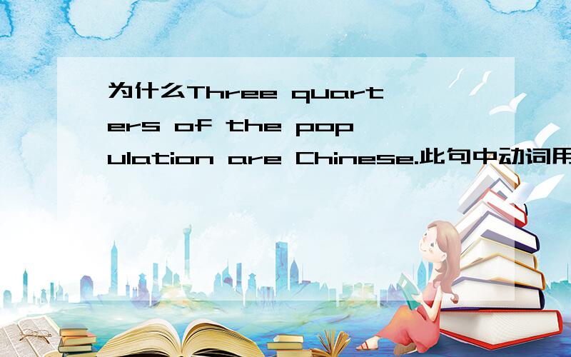 为什么Three quarters of the population are Chinese.此句中动词用复数are?
