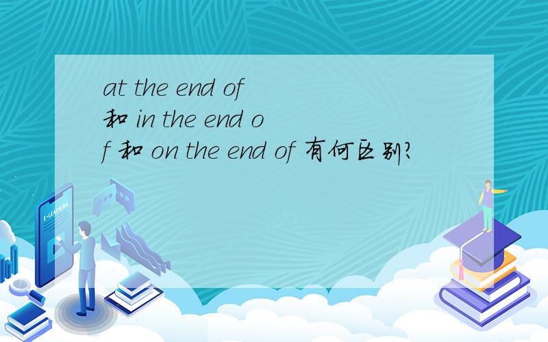 at the end of 和 in the end of 和 on the end of 有何区别?
