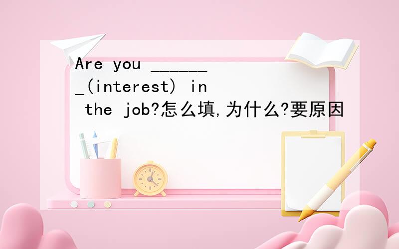 Are you _______(interest) in the job?怎么填,为什么?要原因