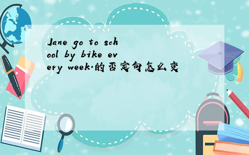 Jane go to school by bike every week.的否定句怎么变
