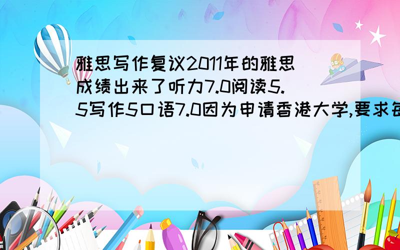 雅思写作复议2011年的雅思成绩出来了听力7.0阅读5.5写作5口语7.0因为申请香港大学,要求每科必须高于5.5,现在