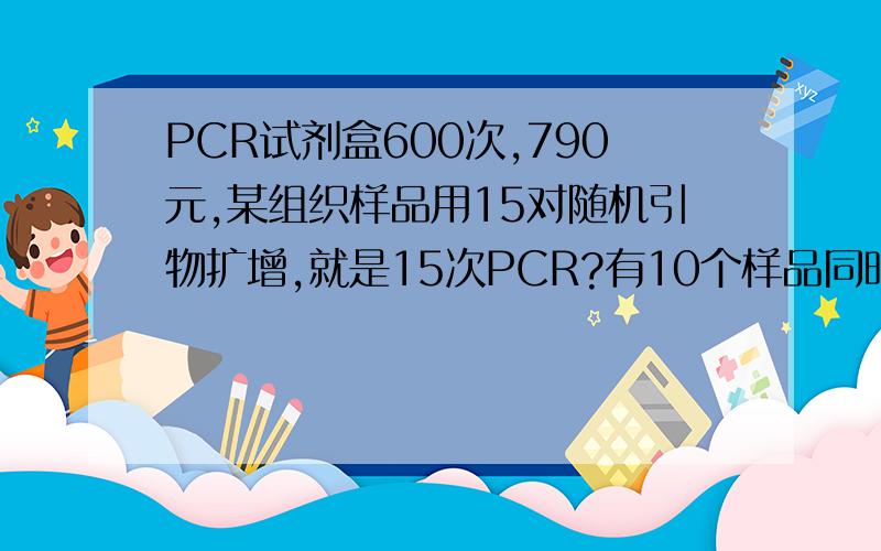 PCR试剂盒600次,790元,某组织样品用15对随机引物扩增,就是15次PCR?有10个样品同时用同样的15对引物,是