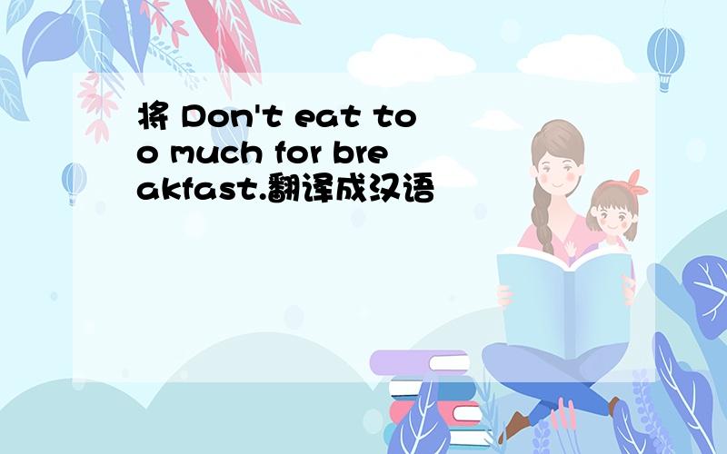 将 Don't eat too much for breakfast.翻译成汉语
