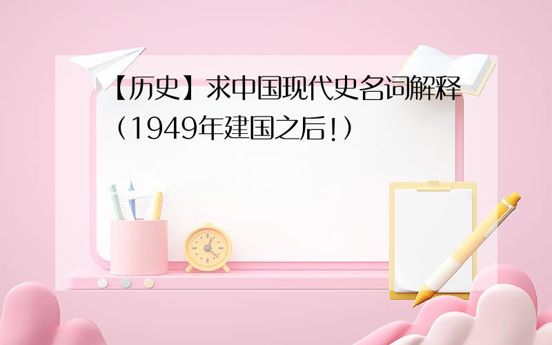 【历史】求中国现代史名词解释（1949年建国之后!）