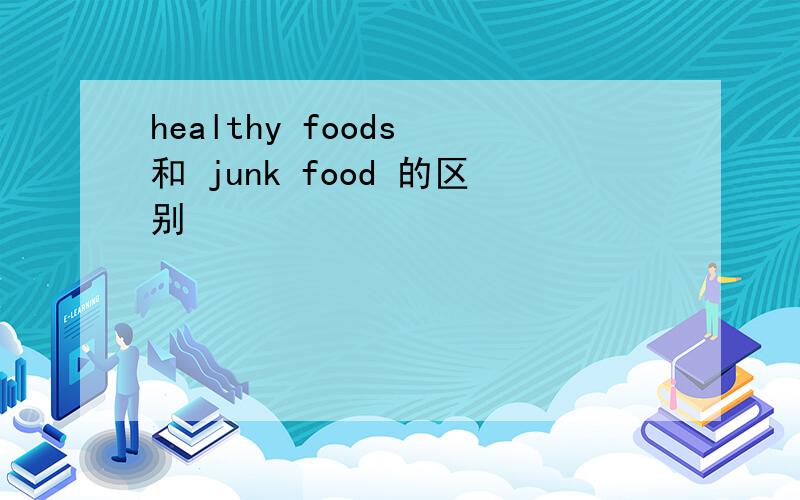 healthy foods 和 junk food 的区别