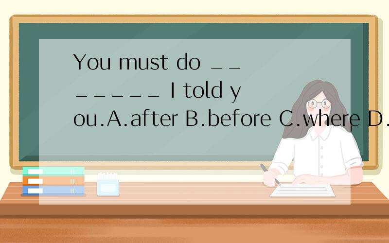 You must do _______ I told you.A.after B.before C.where D.as