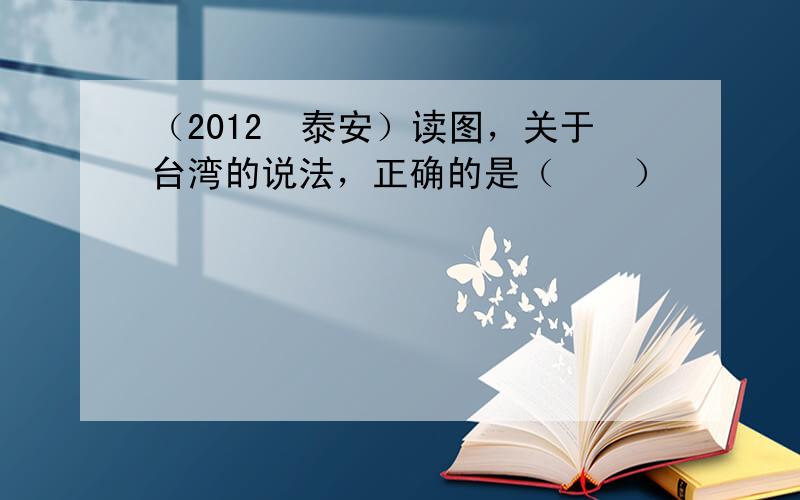 （2012•泰安）读图，关于台湾的说法，正确的是（　　）