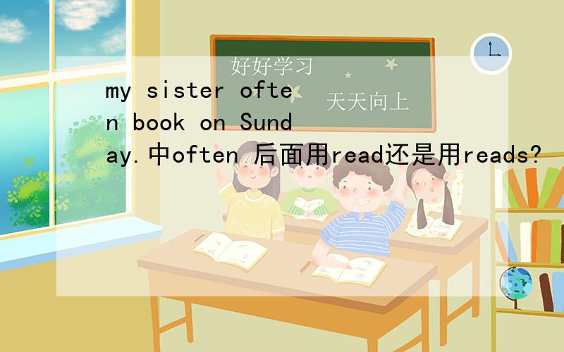 my sister often book on Sunday.中often 后面用read还是用reads?