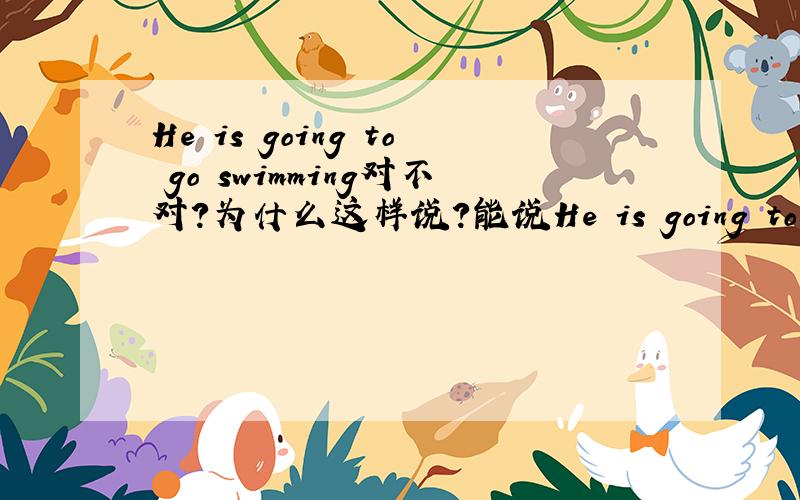 He is going to go swimming对不对?为什么这样说?能说He is going to swim