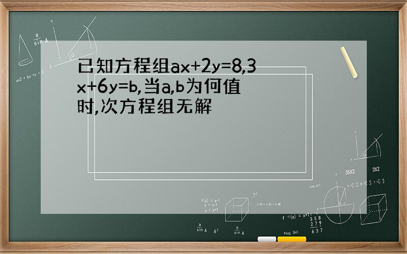 已知方程组ax+2y=8,3x+6y=b,当a,b为何值时,次方程组无解